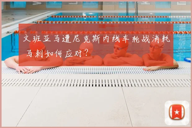 文班亚马遭尼克斯内线车轮战消耗 马刺如何应对？