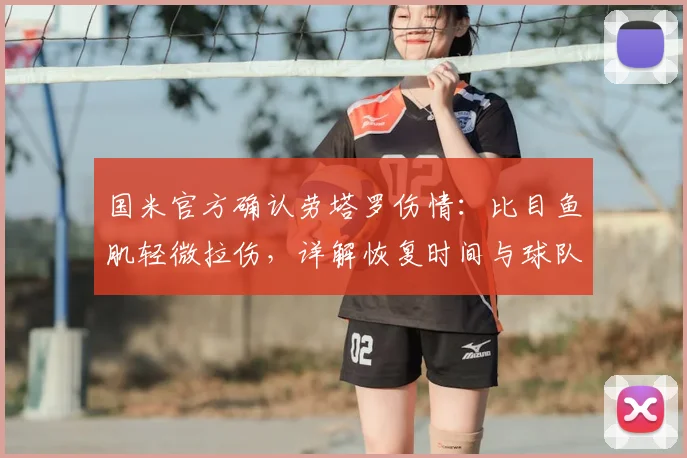 国米官方确认劳塔罗伤情：比目鱼肌轻微拉伤，详解恢复时间与球队影响