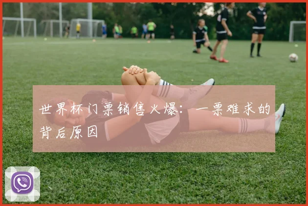 世界杯门票销售火爆：一票难求的背后原因