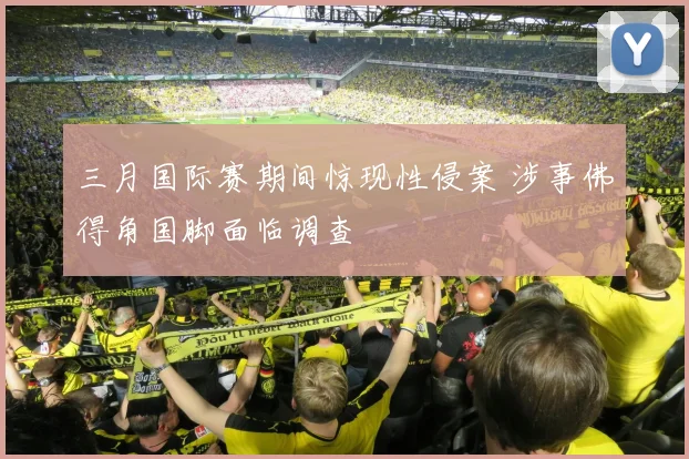 三月国际赛期间惊现性侵案 涉事佛得角国脚面临调查