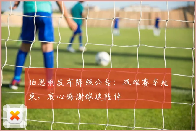 伯恩利发布降级公告：艰难赛季结束，衷心感谢球迷陪伴