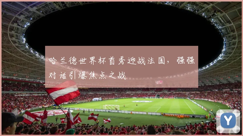 哈兰德世界杯首秀迎战法国,强强对话引爆焦点之战