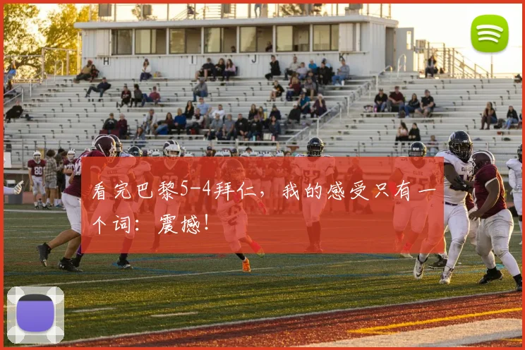 看完巴黎5-4拜仁,我的感受只有一个词:震撼!