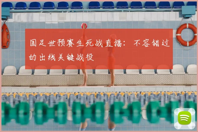 国足世预赛生死战直播：不容错过的出线关键战役