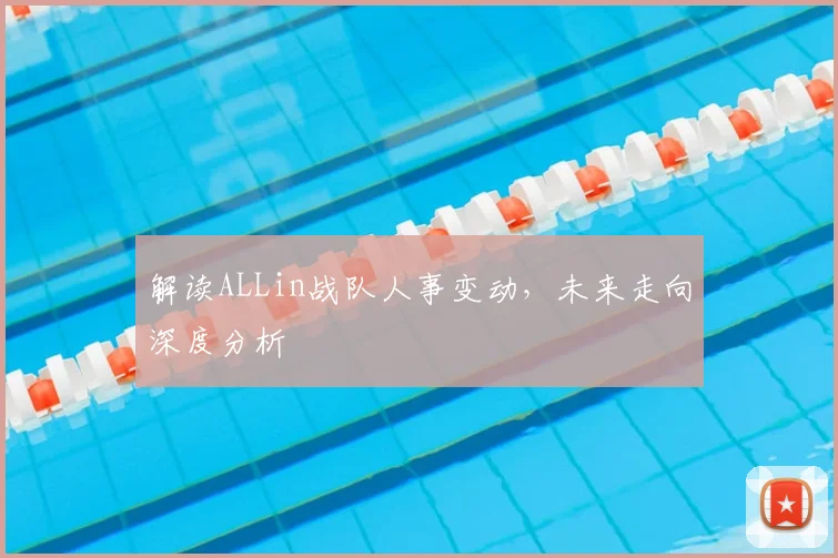 解读ALLin战队人事变动，未来走向深度分析